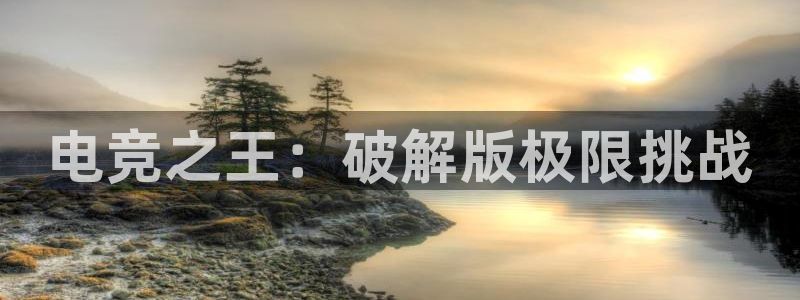 乐鱼电竞app下载：电竞之王：破解版极限挑战